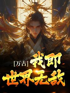 万古：我即世界无敌古长生小说在线章节免费阅读