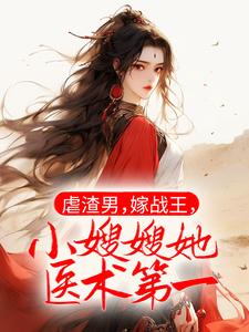 完整版的虐渣男，嫁战王，小嫂嫂她医术第一小说在哪里可以免费读到？