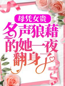 母凭女贵，名声狼藉的她一夜翻身了这本小说完结了吗？免费查看最新章节