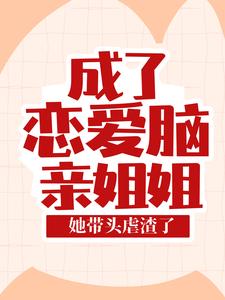 成了恋爱脑亲姐姐，她带头虐渣了这本小说怎么样？免费在线阅读试试