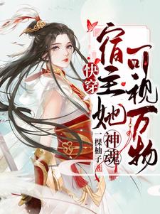 已完结小说《快穿：宿主她神魂可视万物》在线章节阅读