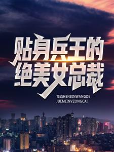 已完结小说《贴身兵王的绝美女总裁》最新章节