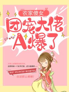 农家傻女：团宠大佬A爆了小说全文哪里可以免费看？