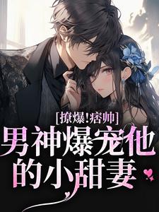 靳酌秦迎夏的完整故事在哪里？读撩爆！痞帅男神爆宠他的小甜妻小说