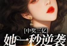 已完结小说《中奖三亿，她一秒逆袭成白富美》在线章节阅读-银杏文学