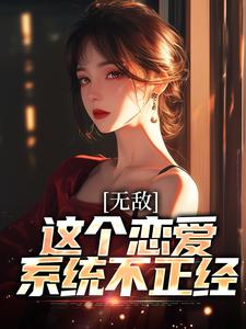 求推荐可以免费阅读无敌：这个恋爱系统不正经小说的网站