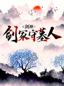 剑神：剑冢守墓人免费阅读，剑神：剑冢守墓人章节目录
