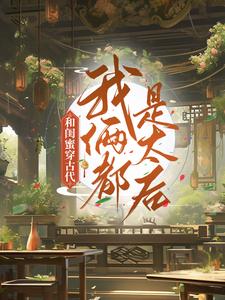 和闺蜜穿古代，我俩都是太后小说无弹窗阅读的网站推荐
