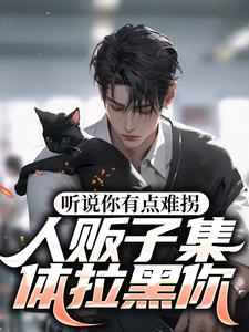 已完结小说《听说你有点难拐，人贩子集体拉黑你》在线章节阅读