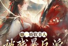 寻找她，娇软美人，被残暴反派爆宠了小说的最新更新章节-银杏文学