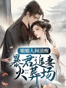 娘娘人间清醒，暴君追妻火葬场免费阅读，娘娘人间清醒，暴君追妻火葬场章节在线阅读