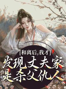 完结版《和离后，我才发现丈夫家是杀父仇人》章节阅读