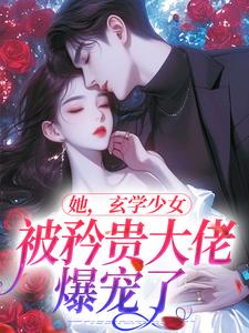 小说《她，玄学少女，被矜贵大佬爆宠了》章节阅读