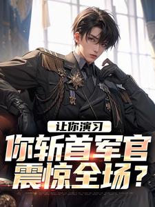 求推荐可以免费阅读让你演习，你斩首军官震惊全场？小说的网站