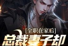 完结版《全职在家后，总裁妻子却和别人缠绵》免费阅读-银杏文学