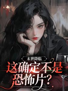 末世降临，这确定不是恐怖片？小说免费资源，末世降临，这确定不是恐怖片？在线阅读