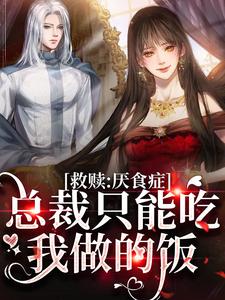 救赎：厌食症总裁只能吃我做的饭小说阅读，救赎：厌食症总裁只能吃我做的饭完结版