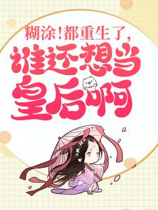 糊涂！都重生了，谁还想当皇后啊最新章节，糊涂！都重生了，谁还想当皇后啊免费阅读