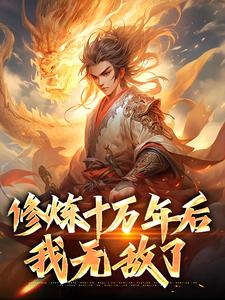 完结版《修炼十万年后，我无敌了》在线免费阅读
