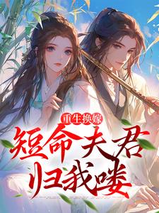已完结小说《重生换嫁：短命夫君归我喽》最新章节