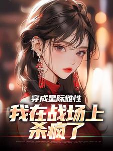 在线寻找穿成星际雌性，我在战场上杀疯了小说的无删减版本