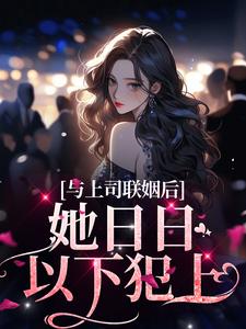 与上司联姻后，她日日以下犯上（唐朝慕斯晨）在线免费阅读