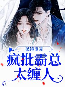 破镜重圆：疯批霸总太缠人这本小说怎么样？免费在线阅读试试