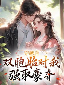 完结版《穿越后，双胞胎对我强取豪夺》章节阅读