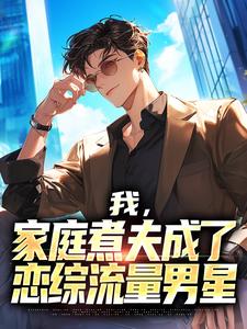我，家庭煮夫成了恋综流量男星小说完结了吗？在哪里可以免费读到？