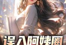 小说《误入阿姨圈，我躺赢人生》章节免费阅读-银杏文学