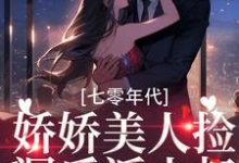 七零年代：娇娇美人捡漏反派小叔最新章节，七零年代：娇娇美人捡漏反派小叔免费阅读-银杏文学