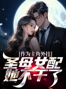 作为主角外挂，圣母女配她不干了小说的最新章节在哪里更新？免费追踪阅读