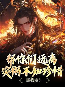 帮你们远离灾祸不知珍惜，那我走？这本小说在哪里可以看？哪里有免费试读章节？