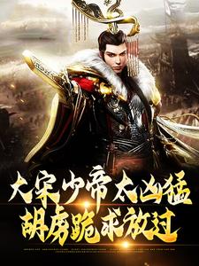 大宋少帝太凶猛，胡虏跪求放过（赵昺）在线免费阅读
