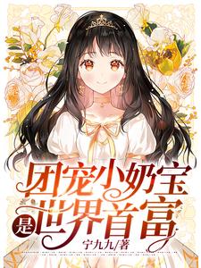 团宠小奶宝是世界首富小说，团宠小奶宝是世界首富在线阅读