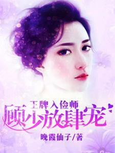 小说《王牌入俭师：顾少放肆宠》章节免费阅读