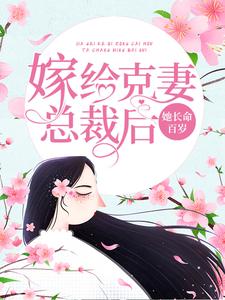 已完结小说《嫁给克妻总裁后，她长命百岁》最新章节