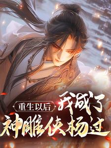 完结版《重生以后，我成了神雕侠杨过》章节阅读