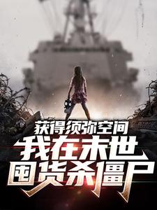 获得须弥空间，我在末世囤货杀僵尸小说有没有完结版在线？