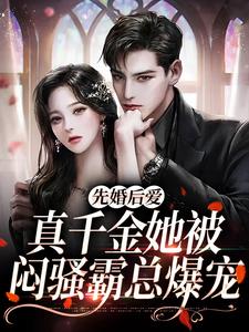 已完结小说《先婚后爱：真千金她被闷骚霸总爆宠》章节在线阅读