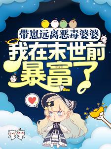 带崽远离恶毒婆婆，我在末世前暴富了小说，带崽远离恶毒婆婆，我在末世前暴富了吴真真谢穆辰