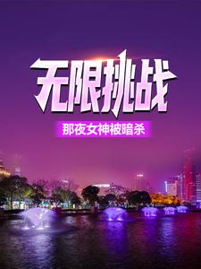 无限挑战：那夜女神被暗杀免费阅读，无限挑战：那夜女神被暗杀章节在线阅读