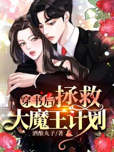 穿书后拯救大魔王计划酒酿丸子，穿书后拯救大魔王计划小说免费阅读