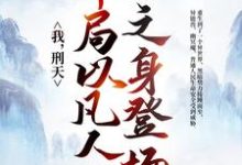 我，刑天，开局以凡人之身登场小说的无弹窗阅读体验，寻找免费阅读网站-银杏文学