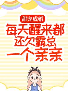 甜宠成婚：每天醒来都还欠霸总一个亲亲小说完结了吗？在哪里可以免费读到？