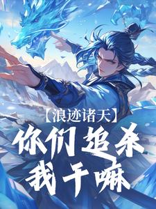 浪迹诸天：你们追杀我干嘛这本小说怎么样？免费在线阅读试试