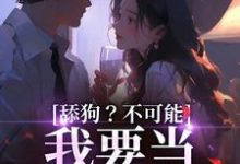 舔狗？不可能，我要当最帅反派小说最新章节在哪里可以读到？-银杏文学