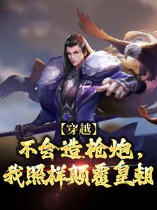 完结版《穿越：不会造枪炮，我照样颠覆皇朝》免费阅读