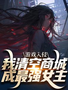 完结版《游戏入侵，我清空商城成最强女主》章节目录在线阅读
